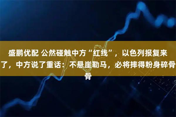 盛鹏优配 公然碰触中方“红线”，以色列报复来了，中方说了重话：不悬崖勒马，必将摔得粉身碎骨