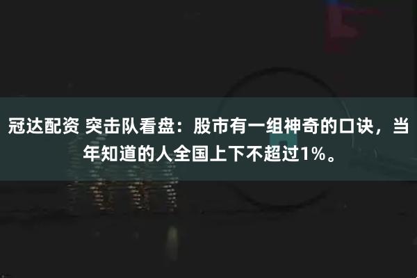 冠达配资 突击队看盘：股市有一组神奇的口诀，当年知道的人全国上下不超过1%。