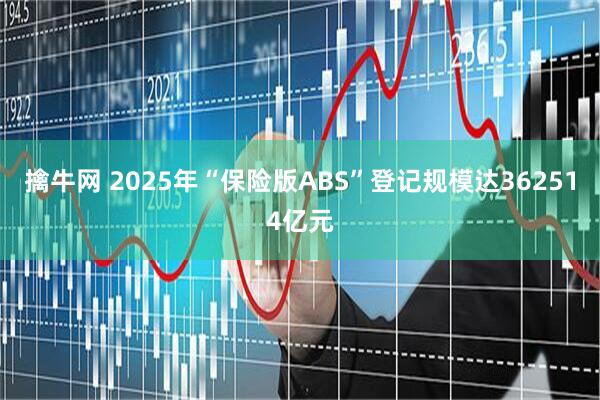 擒牛网 2025年“保险版ABS”登记规模达362514亿元