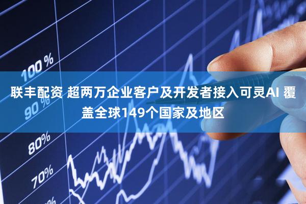联丰配资 超两万企业客户及开发者接入可灵AI 覆盖全球149个国家及地区