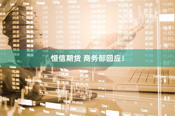 恒信期货 商务部回应！